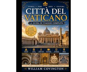 Città del Vaticano: la guida di viaggio completa: La tua guida definitiva per la prima volta alla Basilica di San Pietro, alla Cappella Sistina, ai ... delle Carte Geografiche, a Piazza San Pietro,
