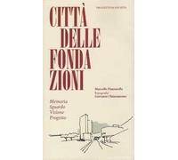 Città delle Fondazioni. Memoria Sguardo Visione Progetto