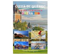 CITTA DI QUÉBEC GUIDA TURISTICA 2025-2026: Elementi essenziali per pianificare un viaggio senza problemi ed esplorare con consigli, immagini e informazioni pratiche da esperti come la gente del posto