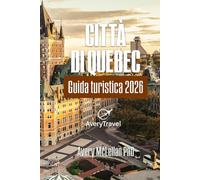 CITTÀ DI QUEBEC Guida turistica 2026: Itinerari curati, gite di un giorno, cultura gastronomica e consigli locali in una città canadese senza tempo