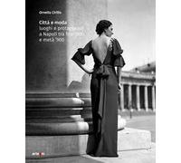 Città e moda. Luoghi e protagonisti a Napoli tra fine '800 e metà '900. Ediz. illustrata