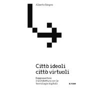 Città ideali città virtuali. Rappresentare l'architettura con le tecnologie digitali