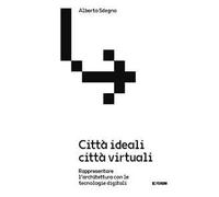 Città ideali città virtuali. Rappresentare l'architettura con le tecnologie digitali
