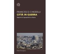 Città in guerra. Appunti di geopolitica urbana - Chiodelli Francesco