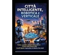 CITTÀ INTELLIGENTE, ROBOTICA E VERTICALE: Sindaci, assessori, dirigenti alle prese con il futuro della propria città: Gemelli digitali, Cryptovalute, IA, Robotica, Auto volanti