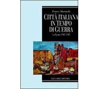 Città italiana in tempo di guerra. La Spezia 1940-1945 - Martinelli Franco
