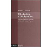 Città italiane e immigrazione. Discorso pubblico e politiche a Milano, Bologna e Napoli