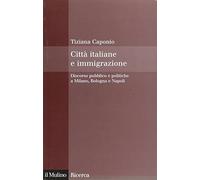 Città italiane e immigrazione. Discorso pubblico e politiche a Milano, Bologna e Napoli