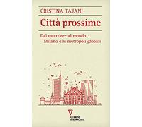 Città prossime. Dal quartiere al mondo: Milano e le metropoli globali