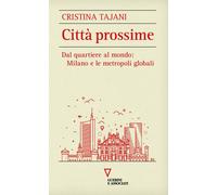 Città prossime. Dal quartiere al mondo: Milano e le metropoli globali - Ta...