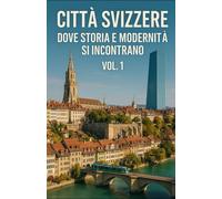 Città Svizzere: Dove Storia e Modernità si Incontrano vol 1