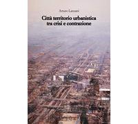 Città territorio urbanistica tra crisi e contrazione. Muovere da quel che c'è, ipotizzando radicali modificazioni