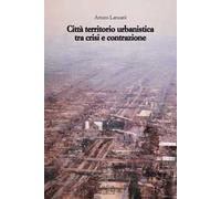 Città territorio urbanistica tra crisi e contrazione. Muovere da quel che c'è, ipotizzando radicali modificazioni