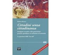 Cittadini senza cittadinanza. Immigrati, seconde e altre generazioni: pratiche quotidiane tra inclusione ed estreneità. La questione dello «ius soli». Nuova ediz.