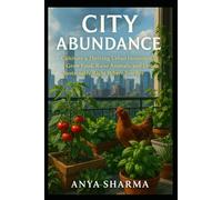 City Abundance: Cultivate a Thriving Urban Homestead. Grow Food, Raise Animals, and Live Sustainably Right Where You Are