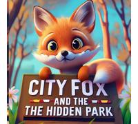 City Fox and the Hidden Park: Urban Adventures: Discovering Nature's Secret Oasis in the City