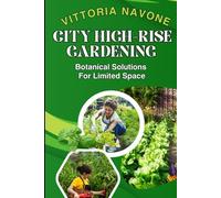 CITY HIGH-RISE GARDENING: Botanical Solutions For Limited Space