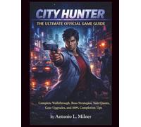 City Hunter The Ultimate Official Game Guide: Complete Walkthrough, Boss Strategies, Side Quests, Gear Upgrades, and 100% Completion Tips