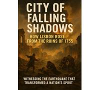 City of Falling Shadows: How Lisbon Rose From the Ruins of 1755: Witnessing the Earthquake That Transformed a Nation’s Spirit