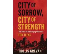 City of Sorrow, City of Strength: The Story of the Nanjing Massacre For Teens