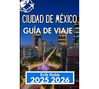 CIUDAD DE MÉXICO GUÍA DE VIAJE 2025 2026: Navegue por la cultura, la gastronomía y los barrios con confianza