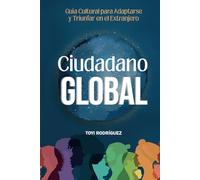 Ciudadano Global: Guía cultural para adaptarte y triunfar en el extranjero: Guia cultural para adaptarse y triunfar en el extranjero