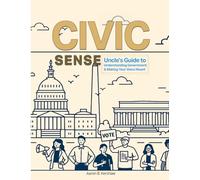 Civic Sense: Uncle’s Guide to Understanding Government and Making Your Voice Heard: A Practical, Story-Based Civics Guide for Youth, Educators, and Families