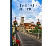 CIVIDALE DEL FRIULI: Storia, luoghi, leggende e tradizioni di una piccola città dal grande passato