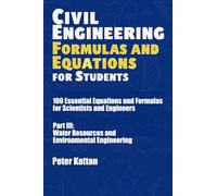 Civil Engineering Formulas and Equations for Students: 100 Essential Equations and Formulas for Scientists and Engineers - Part III: Water Resources and Environmental Engineering