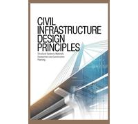 CIVIL INFRASTRUCTURE DESIGN PRINCIPLES: Structural systems materials geotechnics and construction planning