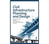 CIVIL INFRASTRUCTURE PLANNING AND DESIGN: Structural systems materials geotechnics and construction engineering practices