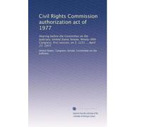 Civil Rights Commission authorization act of 1977: Hearing before the Committee on the Judiciary, United States Senate, Ninety-fifth Congress, first session, on S. 1231 ... April 27, 1977