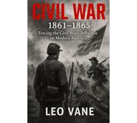 Civil War 1861-1865: Tracing the Civil War’s Influence on Modern America