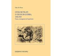 Civili mutilati e ciechi di guerra, 1940-1945. Cause, conseguenze ed esperienze