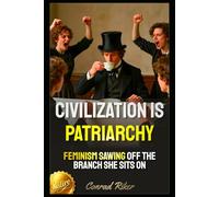 Civilization Is Patriarchy: Feminism Sawing Off The Branch She Sits On