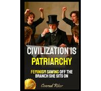 Civilization Is Patriarchy: Feminism Sawing Off The Branch She Sits On