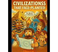 Civilizations That Face-Planted: History’s Greatest Ancient Fails, Flops & “What Were They Thinking?” Moments: A Fact-Packed Tour of Disasters, ... Meltdowns That Shaped the Ancient World
