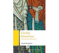 Civiltà bizantina. Una storia millenaria - Ravegnani Giorgio