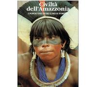 Civilta' dell'Amazzonia. I popoli dei fiumi e delle foreste.