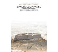 Civiltà scomparse. Le grandi scoperte degli archeologi sovietici