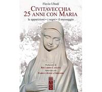 Civitavecchia. 25 anni con Maria. Le apparizioni, i segni, il messaggio
