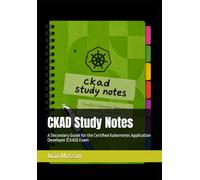 CKAD Study Notes: A Secondary Guide for the Certified Kubernetes Application Developer (CKAD) Exam