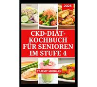 CKD-DIÄT-KOCHBUCH FÜR SENIOREN IM STUFE 4: Köstliche natriumarme Rezepte zur Verwalten von Nierenerkrankungen und zur Steigerung der Energie