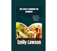 CKD STAGE 5 COOKBOOK FOR BEGINNERS: Easy Renal Recipes for Dialysis and Everyday Wellness