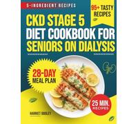 CKD STAGE 5 DIET COOKBOOK FOR SENIORS ON DIALYSIS: Quick, Easy & Nutritious Dialysis-Friendly Recipes Low in Sodium, Potassium & Phosphorus With a 28-Day Meal Plan to Support Living Well with CKD