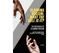 Claiming Racism: What The Hell Is It?: 50 Critiques of Claiming Racism. Written for More Precise, Responsible, and Evidence-Based Claims