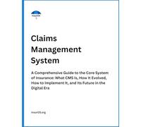 Claims Management System: A Comprehensive Guide to the Core System of Insurance: What CMS Is, How It Evolved, How to Implement It, and Its Future in the Digital Era