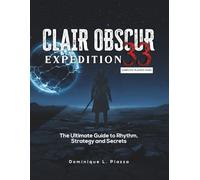 CLAIR OBSCUR: Expedition 33 - Complete Player’s Guide: The Ultimate Guide to Rhythm, Strategy, and Secrets