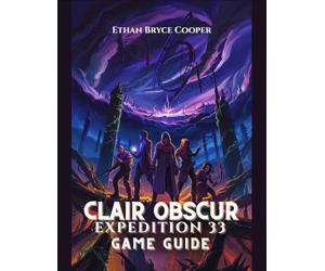CLAIR OBSCUR EXPEDITION 33 GAME GUIDE: A Comprehensive Walkthrough for All Levels: Unlock Every Secret, Master Boss Strategies, and Explore the Mystical Fantasy World.