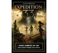 Clair Obscur Expedition 33 Guide Complet Du Jeu: Soluce Complète, Stratégies, Trucs et Astuces